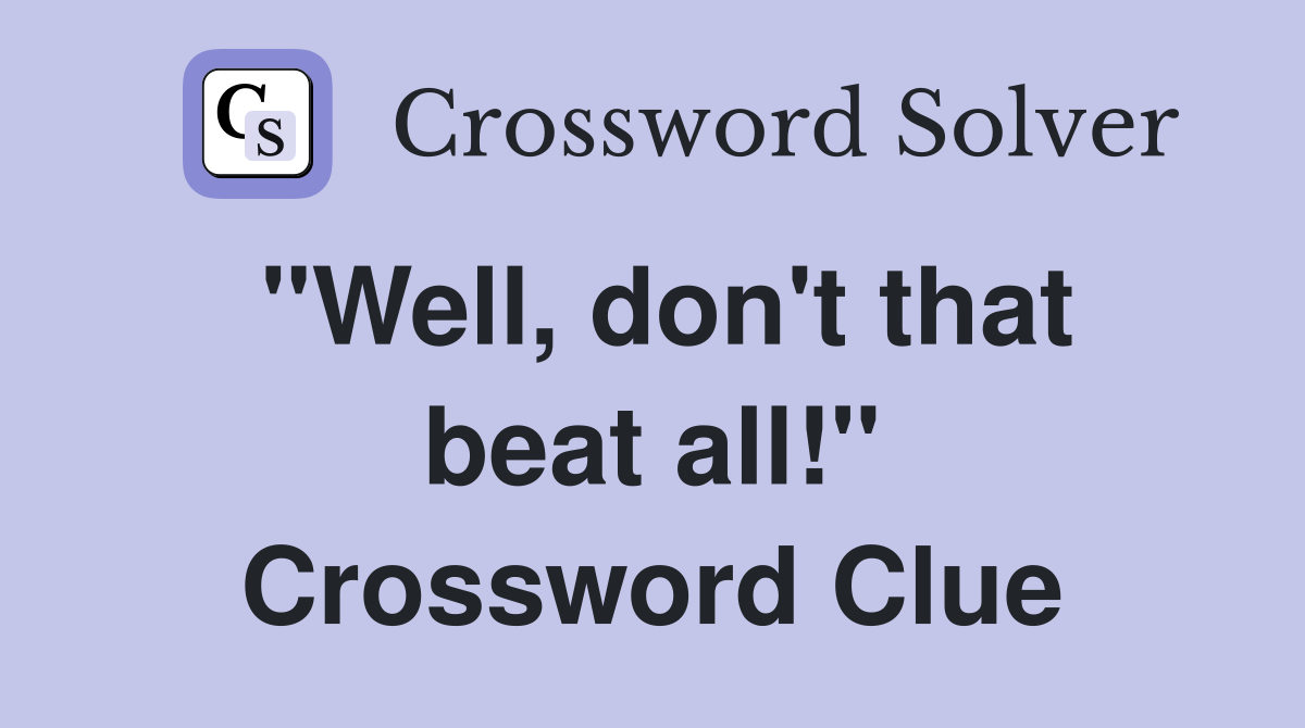 "Well, don't that beat all!" Crossword Clue