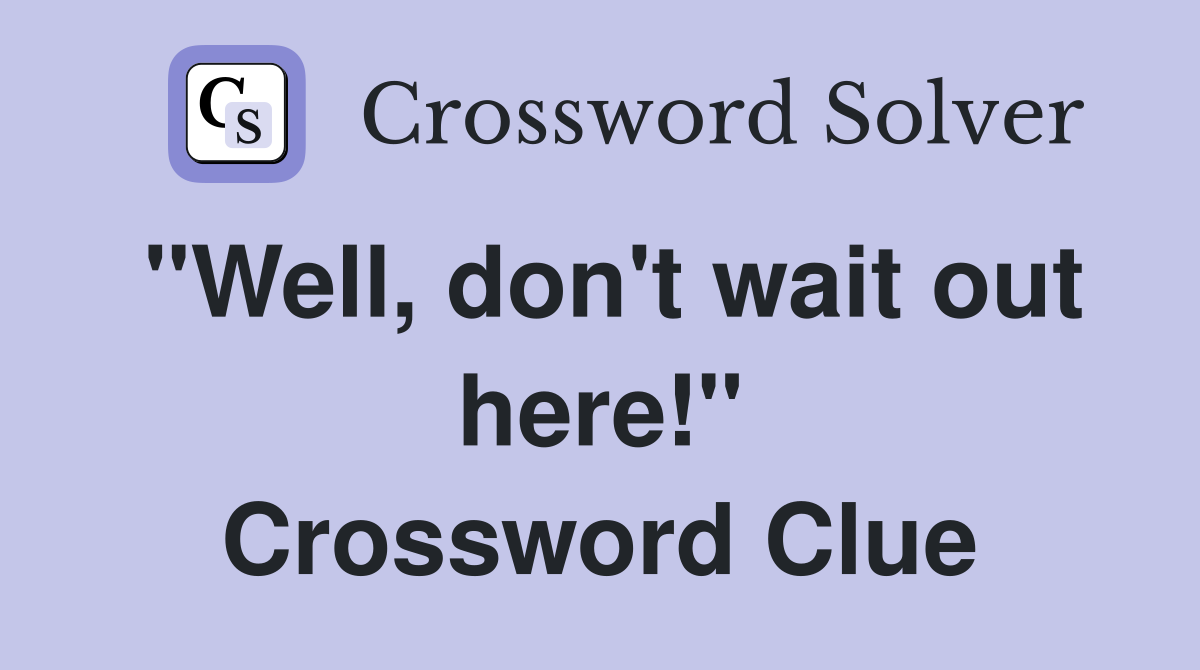 "Well, don't wait out here!" Crossword Clue