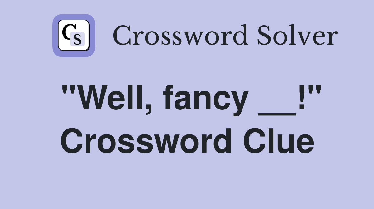 "Well, fancy __!" Crossword Clue