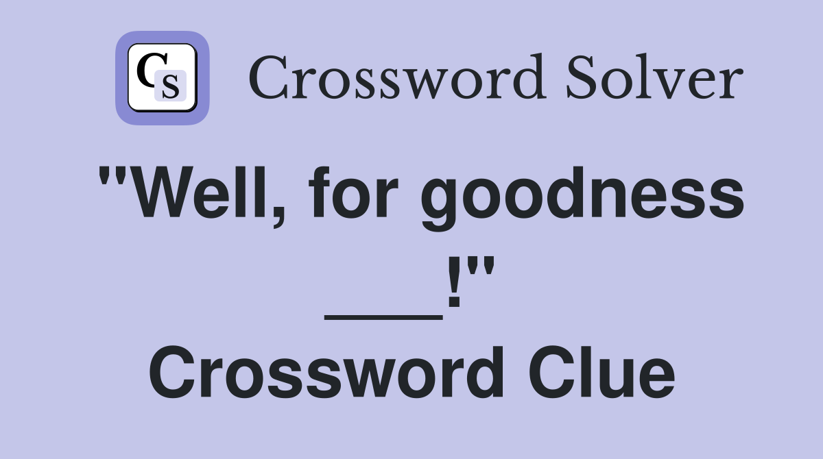 "Well, for goodness ___!" Crossword Clue