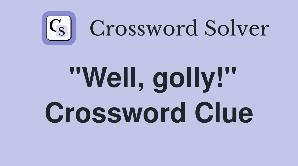 "Well, golly!" Crossword Clue