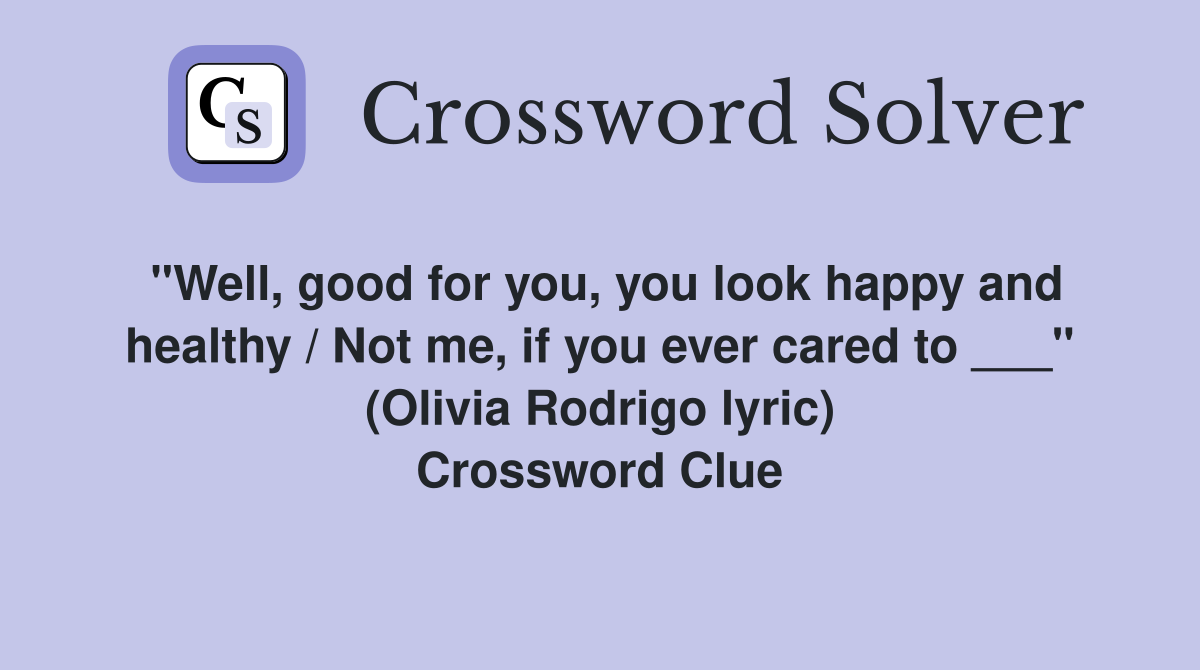 "Well, good for you, you look happy and healthy / Not me, if you ever cared to ___" (Olivia Rodrigo lyric) Crossword Clue