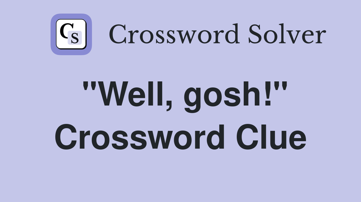"Well, gosh!" Crossword Clue