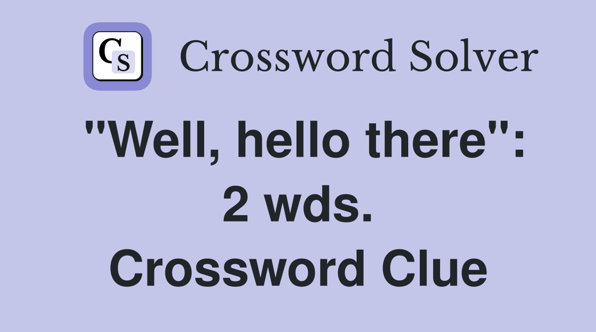 "Well, hello there": 2 wds. Crossword Clue