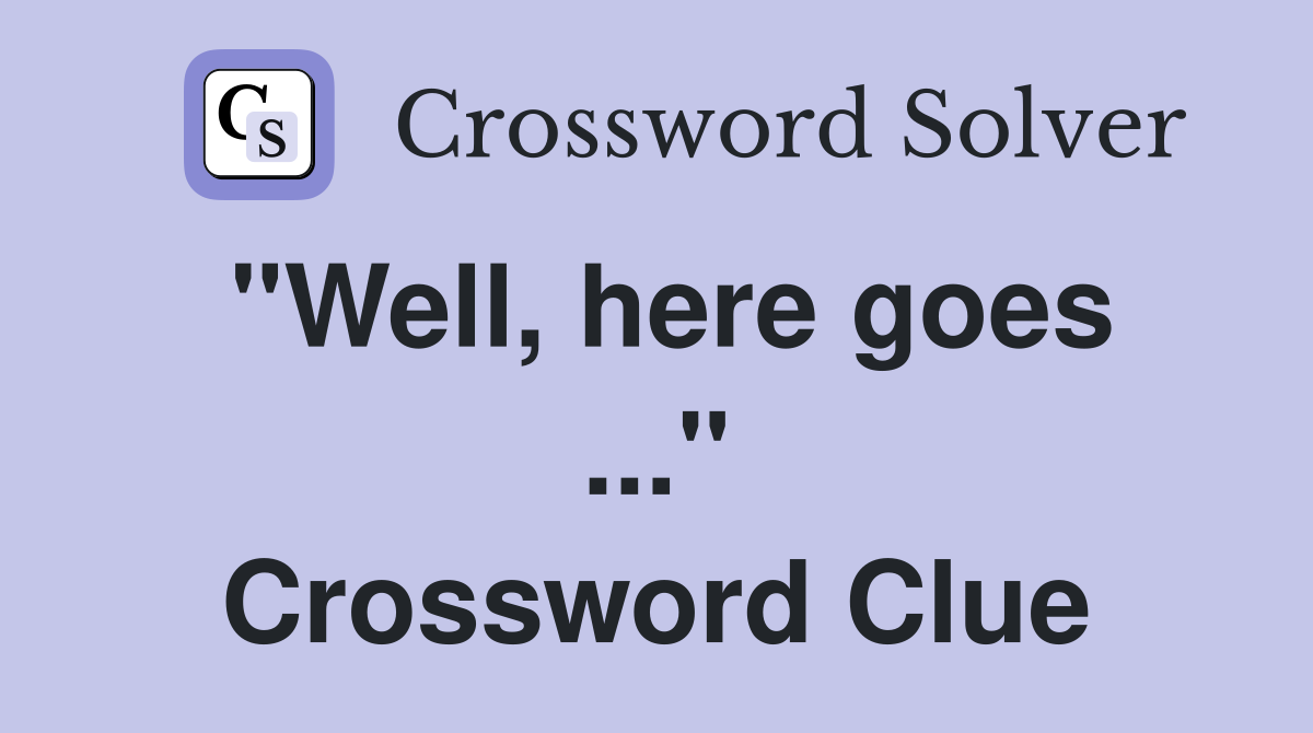 "Well, here goes ..." Crossword Clue