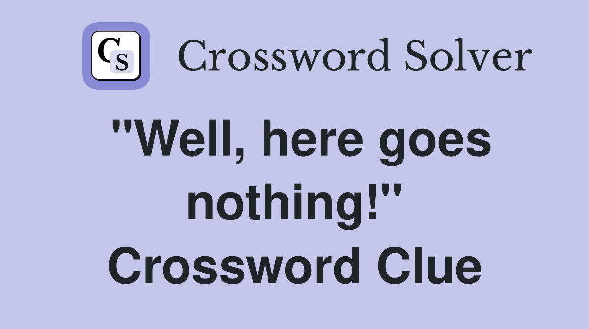 "Well, here goes nothing!" Crossword Clue