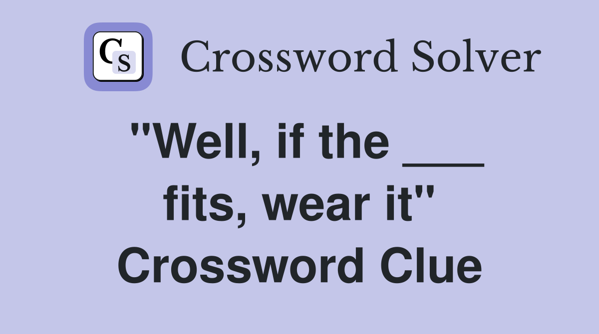 "Well, if the ___ fits, wear it" Crossword Clue