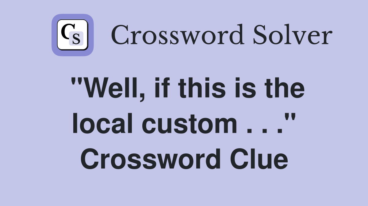 "Well, if this is the local custom . . ." Crossword Clue