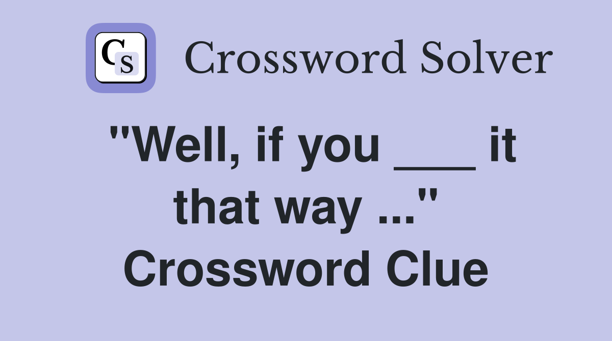 "Well, if you ___ it that way ..." Crossword Clue