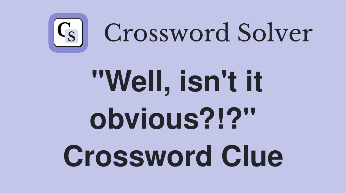 "Well, isn't it obvious?!?" Crossword Clue