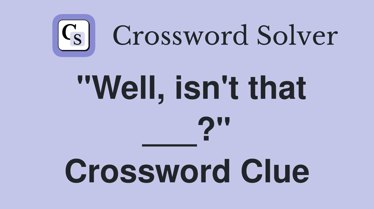 "Well, isn't that ___?" Crossword Clue