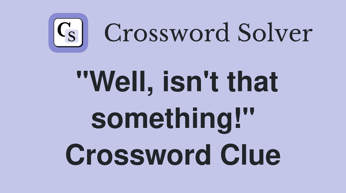 "Well, isn't that something!" Crossword Clue
