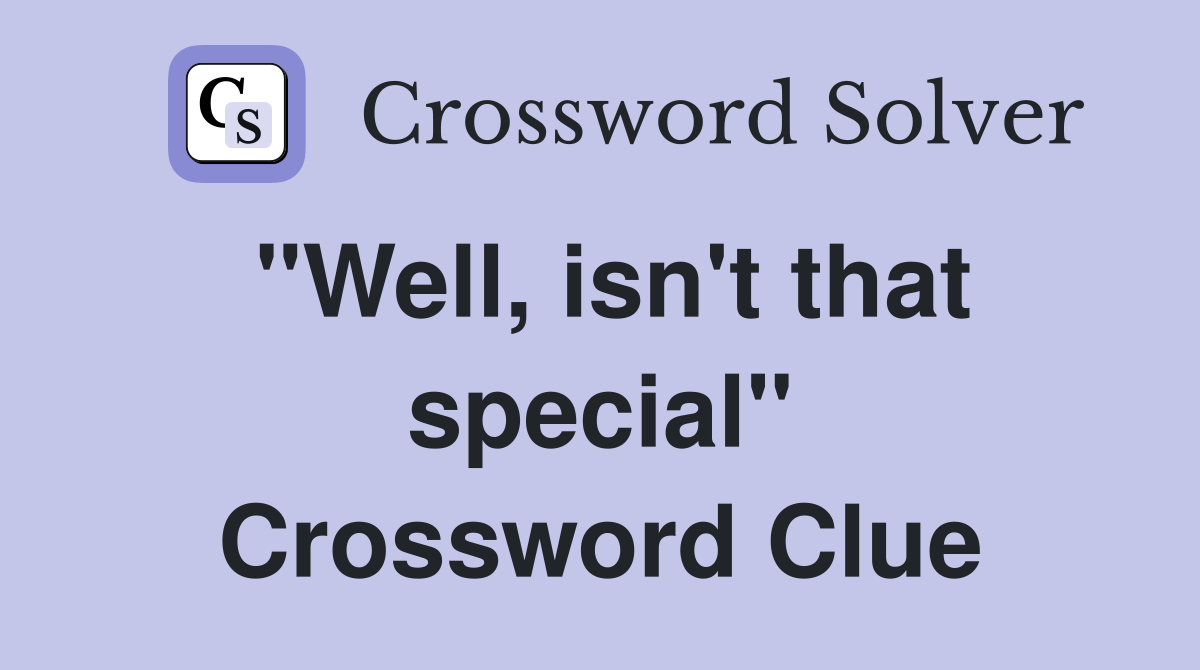 "Well, isn't that special" Crossword Clue