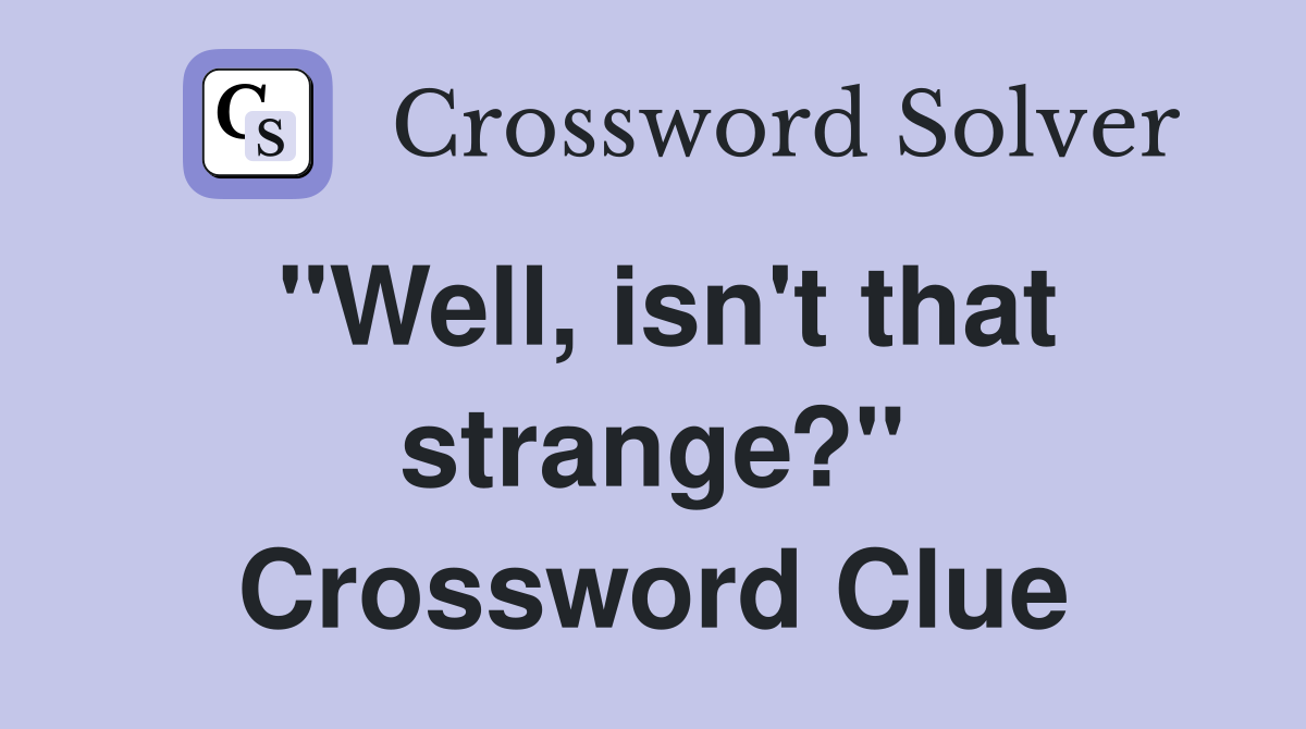 "Well, isn't that strange?" Crossword Clue