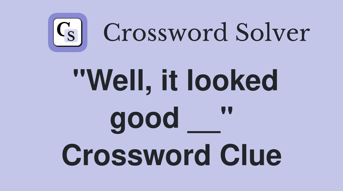 "Well, it looked good __" Crossword Clue