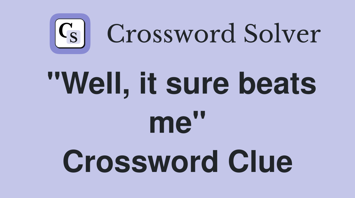 "Well, it sure beats me" Crossword Clue
