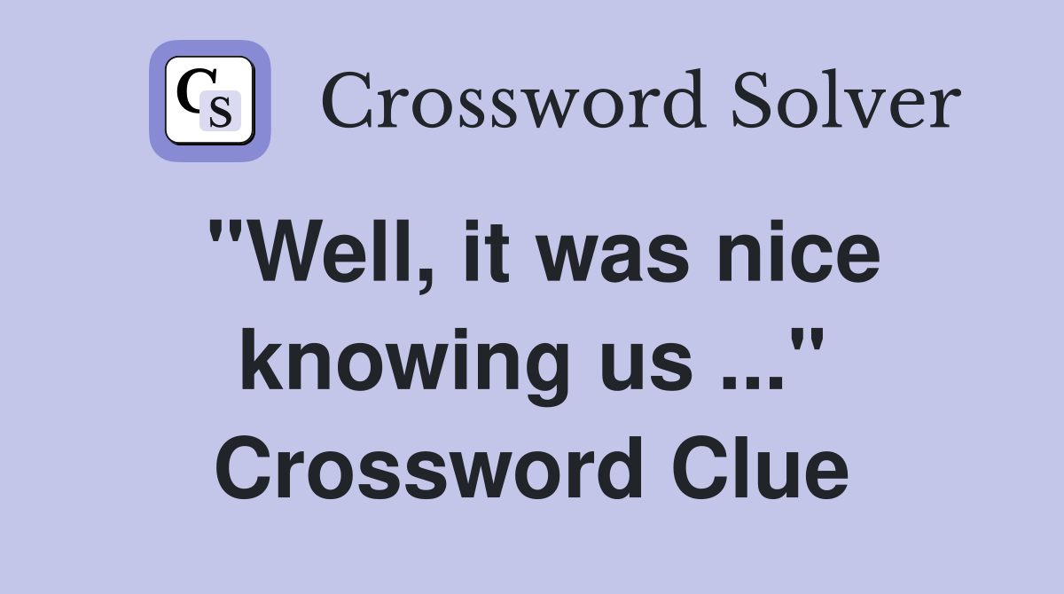 "Well, it was nice knowing us ..." Crossword Clue