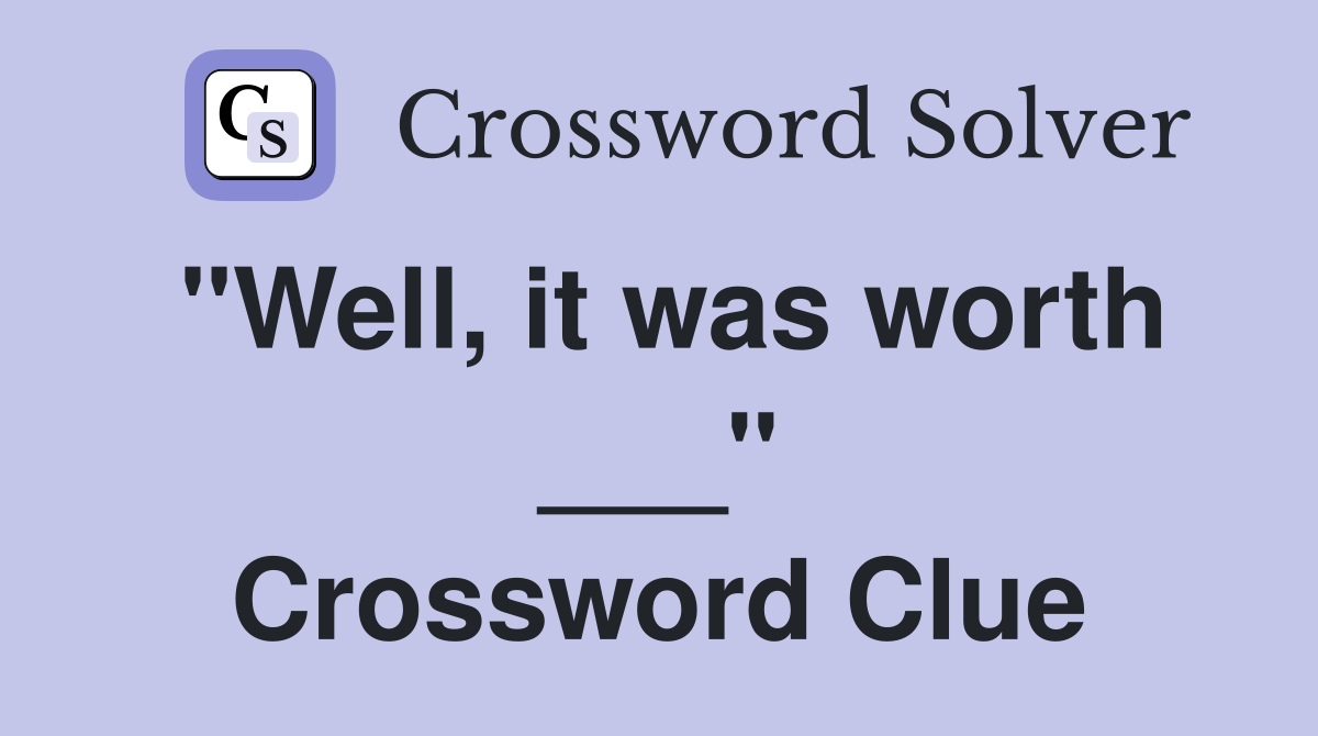 "Well, it was worth ___" Crossword Clue