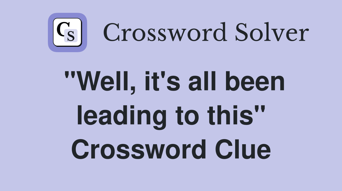 "Well, it's all been leading to this" Crossword Clue