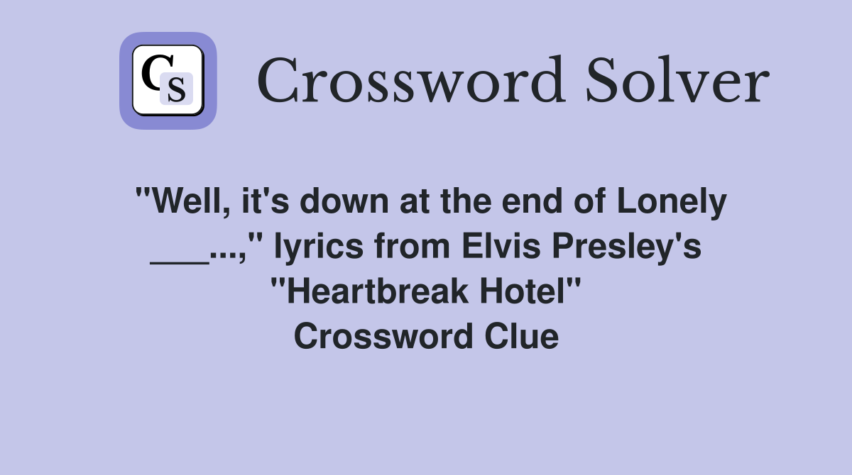 "Well, it's down at the end of Lonely ___...," lyrics from Elvis Presley's "Heartbreak Hotel" Crossword Clue