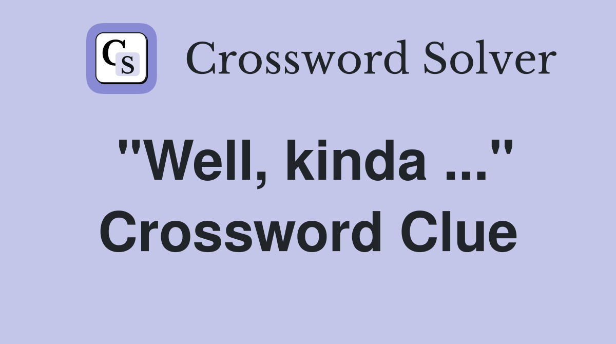 "Well, kinda ..." Crossword Clue