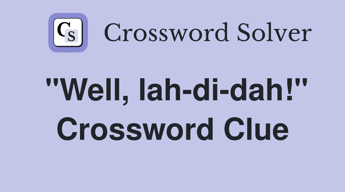 "Well, lah-di-dah!" Crossword Clue