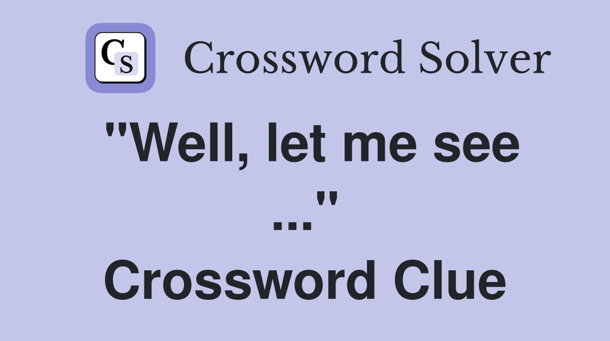 "Well, let me see ..." Crossword Clue