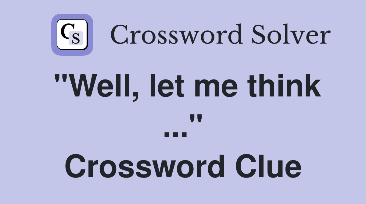 "Well, let me think ..." Crossword Clue
