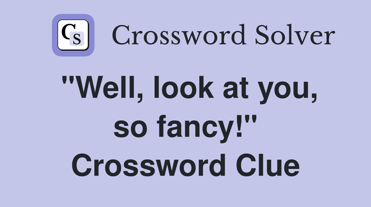 "Well, look at you, so fancy!" Crossword Clue