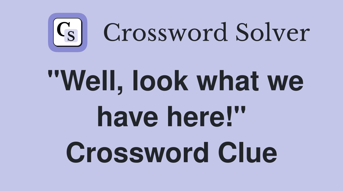 "Well, look what we have here!" Crossword Clue