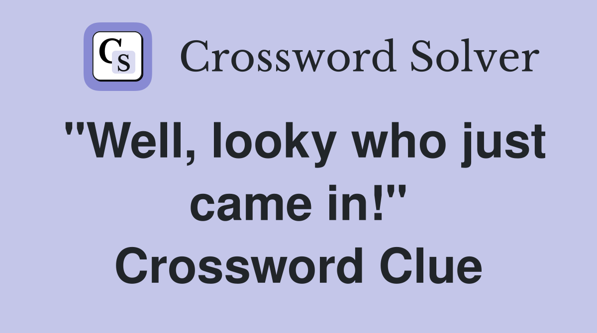 "Well, looky who just came in!" Crossword Clue