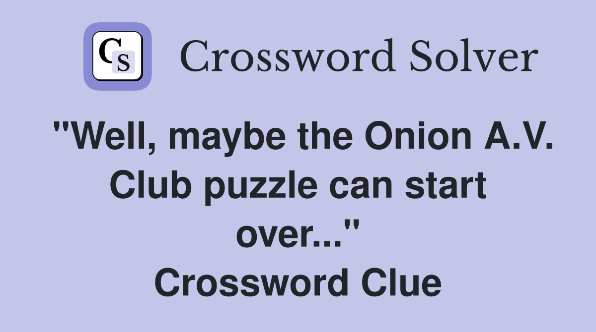 "Well, maybe the Onion A.V. Club puzzle can start over..." Crossword Clue