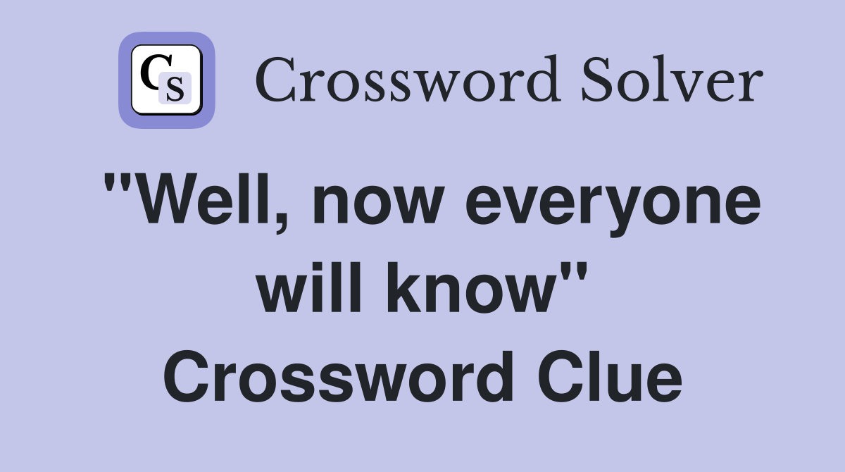 "Well, now everyone will know" Crossword Clue