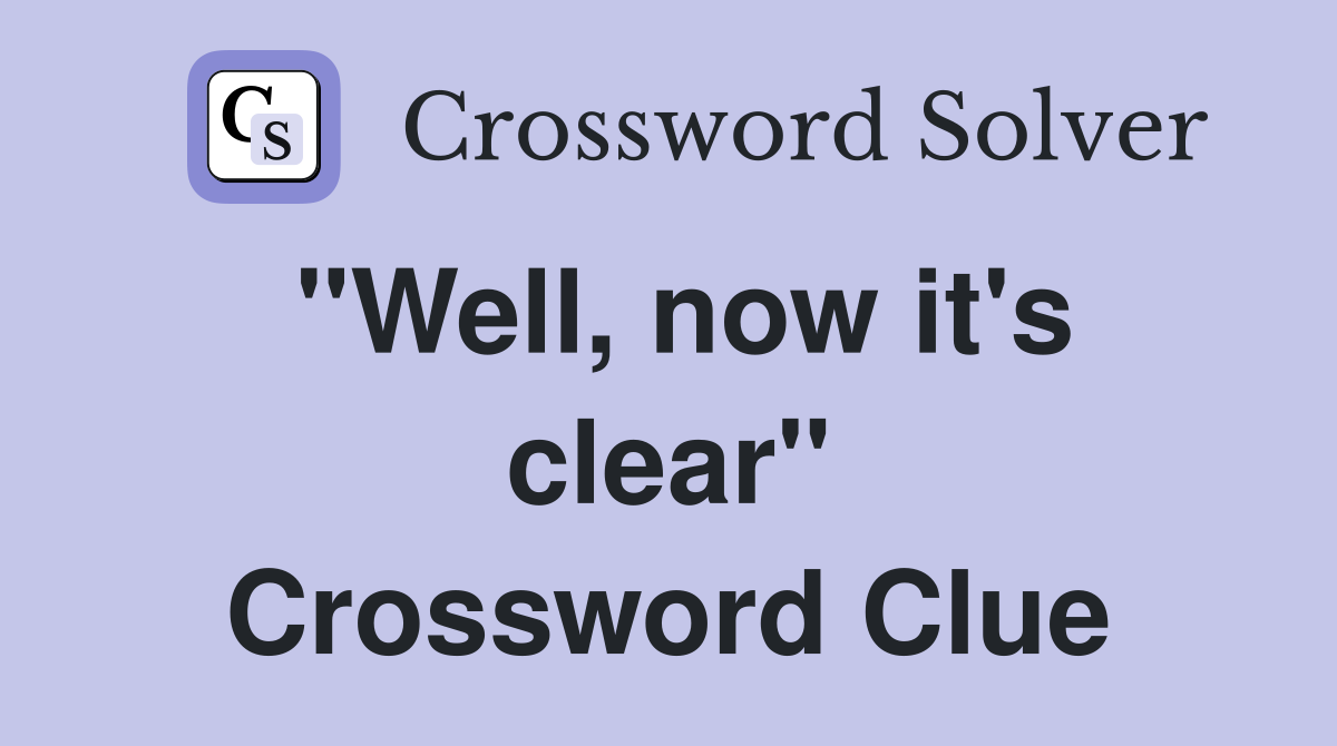 "Well, now it's clear" Crossword Clue