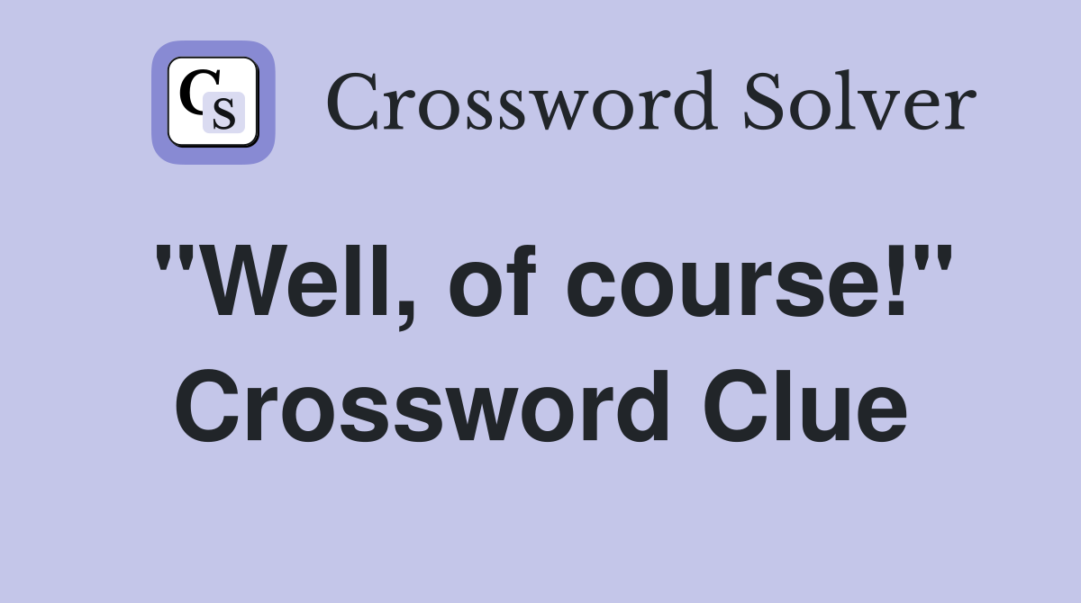 "Well, of course!" Crossword Clue