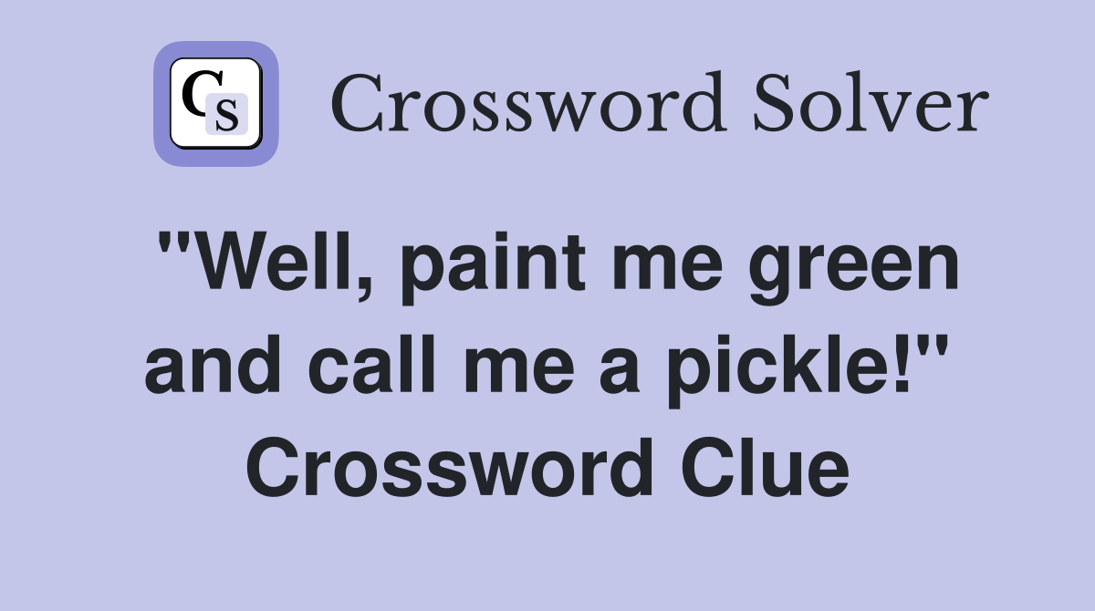 "Well, paint me green and call me a pickle!" Crossword Clue