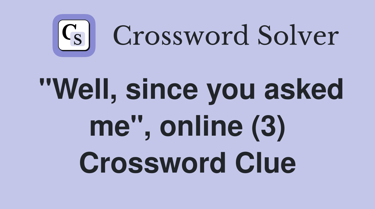 "Well, since you asked me", online (3) Crossword Clue