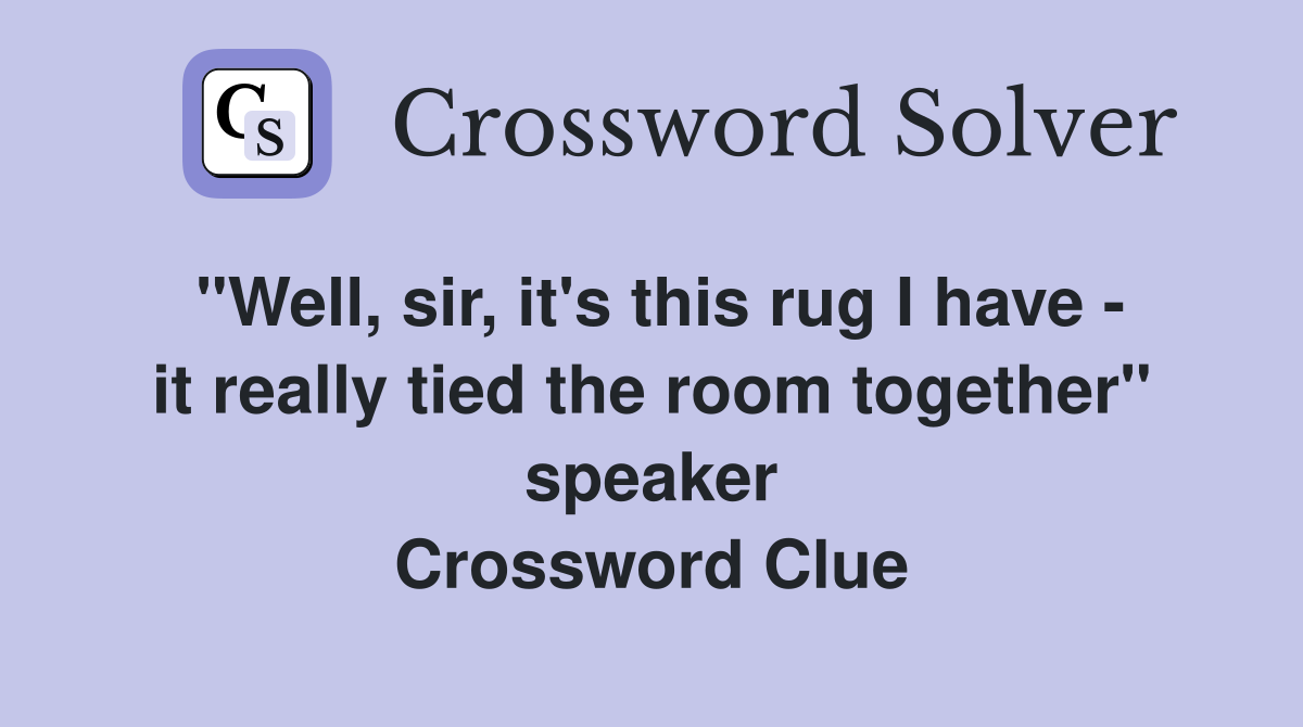 "Well, sir, it's this rug I have - it really tied the room together" speaker Crossword Clue
