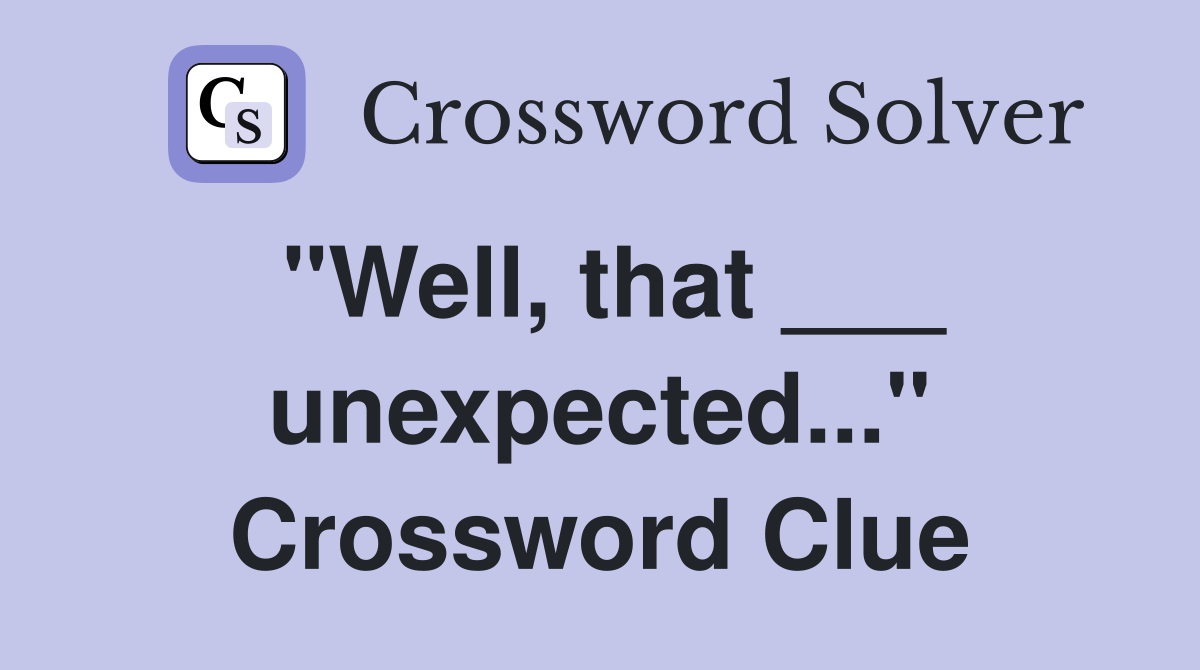 "Well, that ___ unexpected..." Crossword Clue
