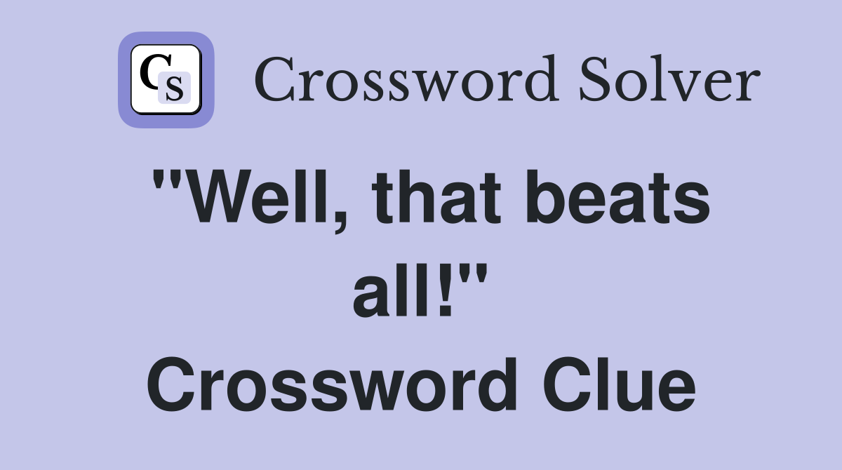 "Well, that beats all!" Crossword Clue