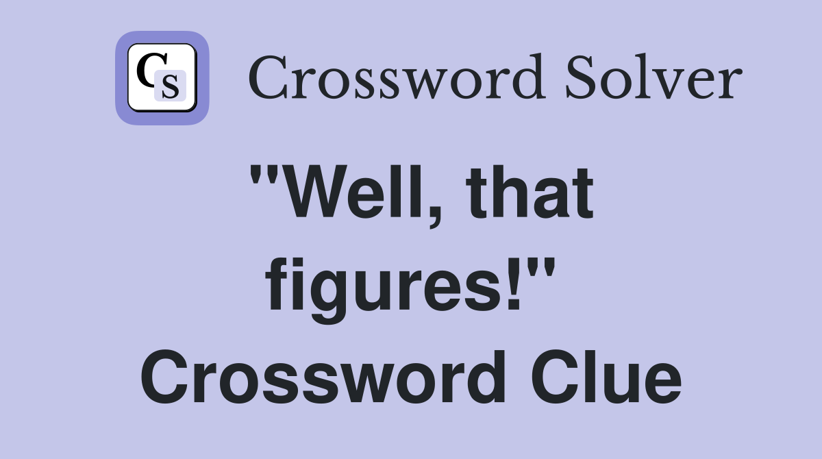 "Well, that figures!" Crossword Clue
