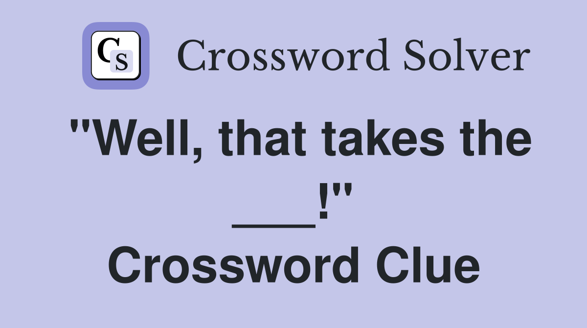 "Well, that takes the ___!" Crossword Clue