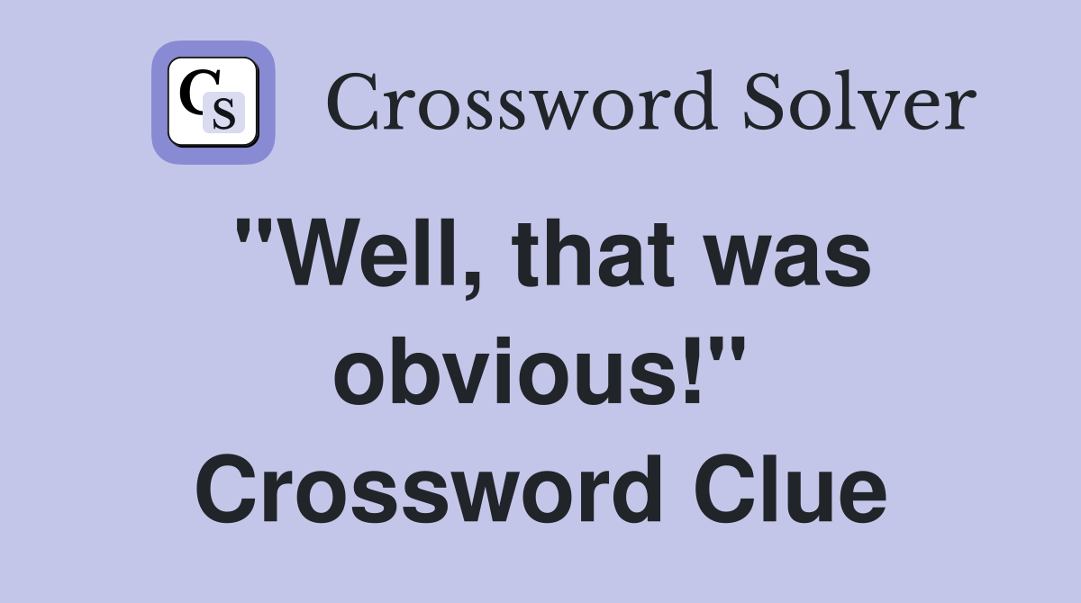 "Well, that was obvious!" Crossword Clue