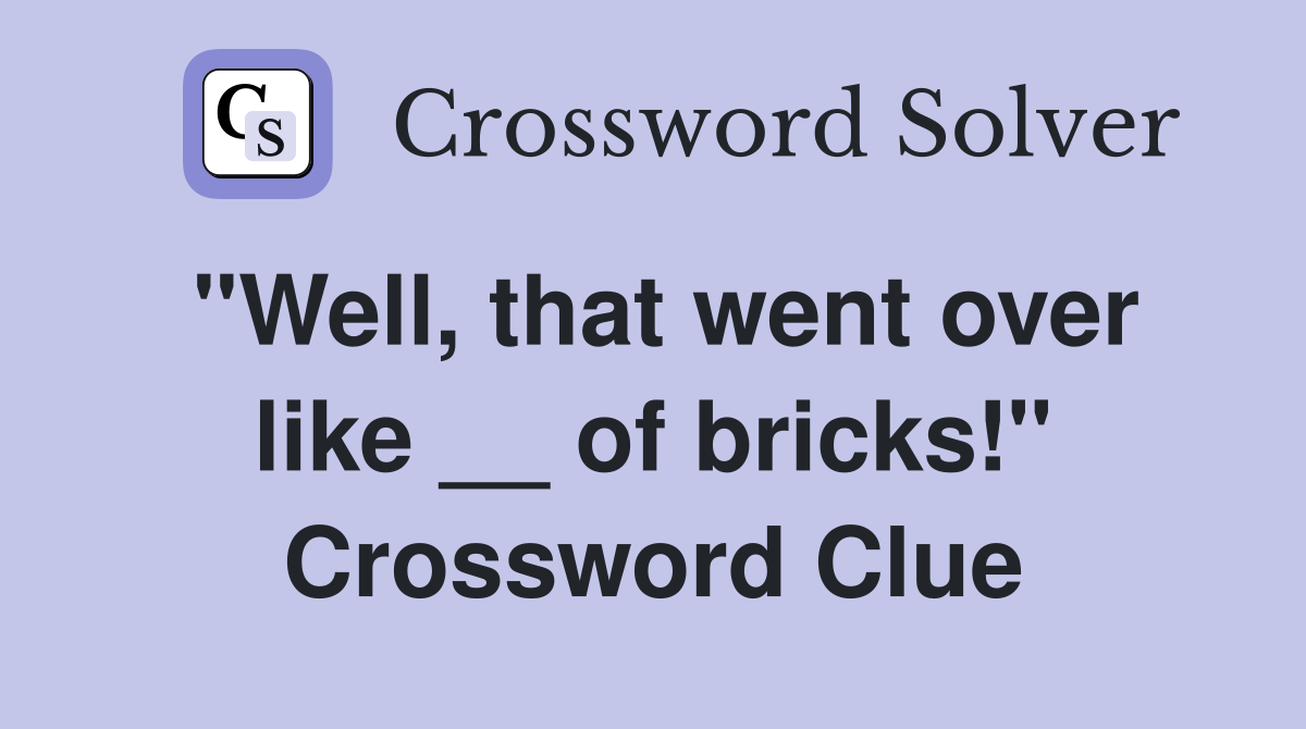 "Well, that went over like __ of bricks!" Crossword Clue