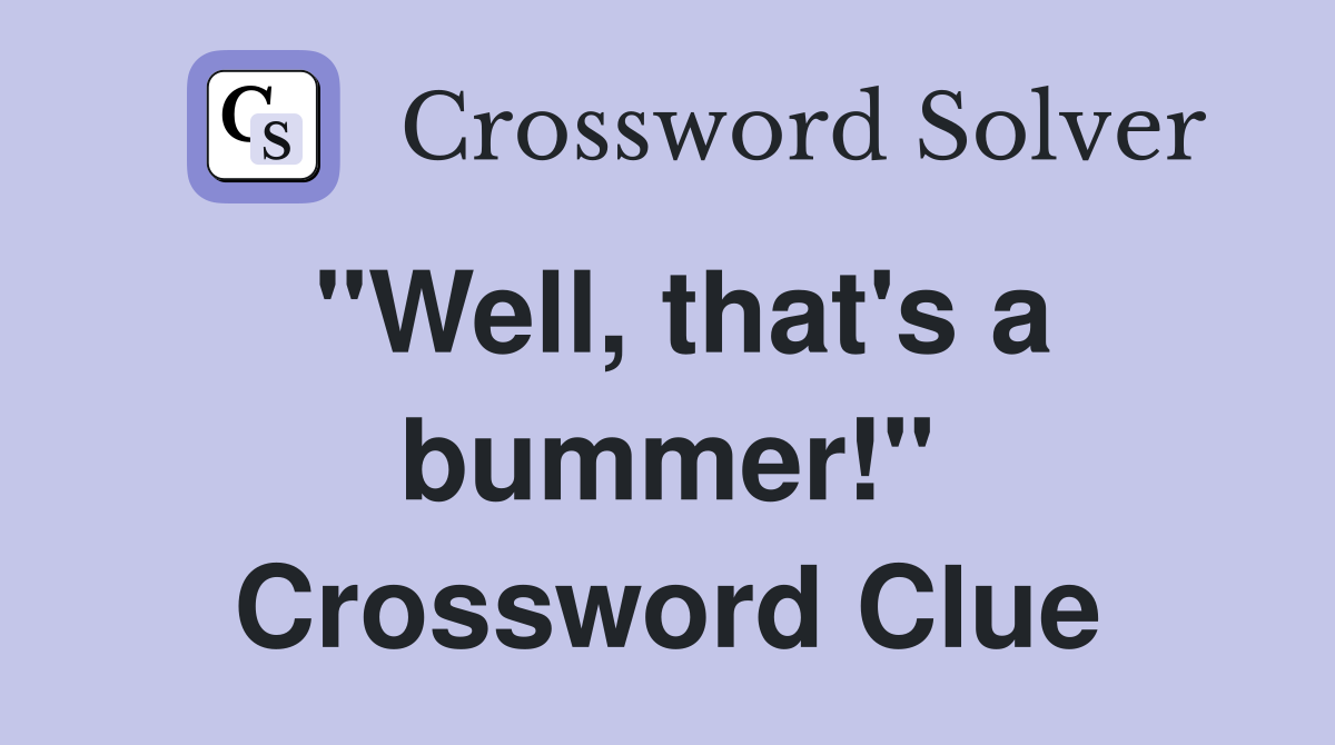 "Well, that's a bummer!" Crossword Clue