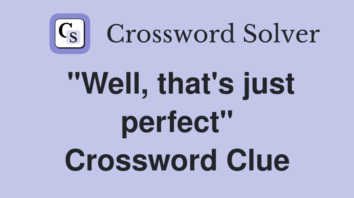 "Well, that's just perfect" Crossword Clue