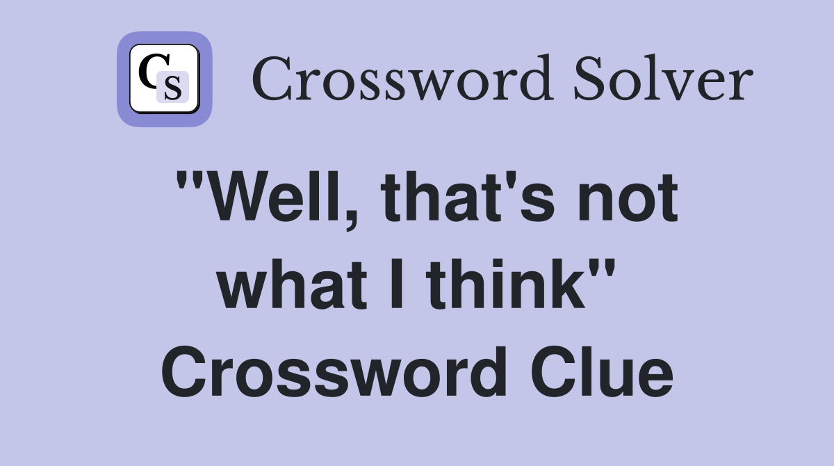 "Well, that's not what I think" Crossword Clue