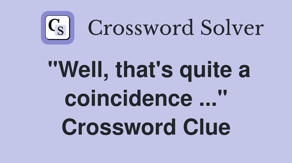 "Well, that's quite a coincidence ..." Crossword Clue
