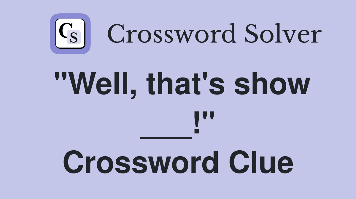 "Well, that's show ___!" Crossword Clue