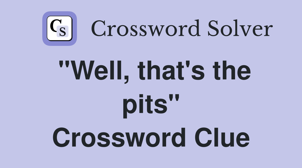 "Well, that's the pits" Crossword Clue
